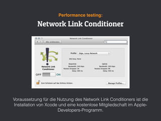 Network Link Conditioner
Performance testing:
Voraussetzung für die Nutzung des Network Link Conditioners ist die
Installation von Xcode und eine kostenlose Mitgliedschaft im Apple-
Developers-Programm.
 