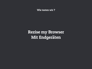Wie testen wir ?
Rezise my Browser
Mit Endgeräten
 