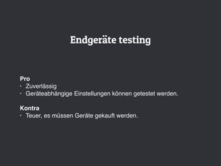 Endgeräte testing
Pro
• Zuverlässig
• Geräteabhängige Einstellungen können getestet werden.
Kontra
• Teuer, es müssen Geräte gekauft werden.
 