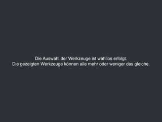 Die Auswahl der Werkzeuge ist wahllos erfolgt.
Die gezeigten Werkzeuge können alle mehr oder weniger das gleiche.
 