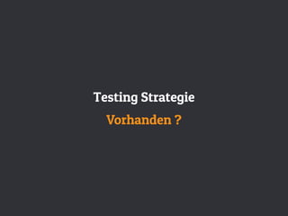 Testing Strategie
Vorhanden ?
 