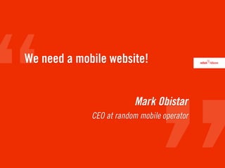 We need a mobile website!


                         Mark Obistar
             CEO at random mobile operator
 