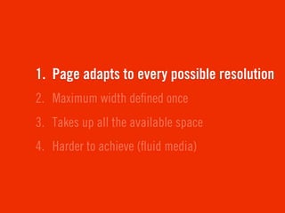 1. Page adapts to every possible resolution
2. Maximum width deﬁned once
3. Takes up all the available space
4. Harder to achieve (ﬂuid media)
 