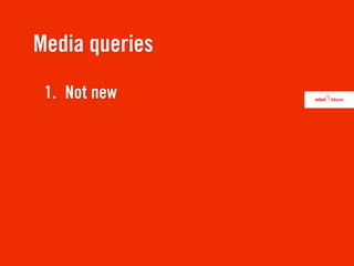 Media queries
 1. Not new
 