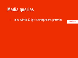 Media queries
 ‣   max-width 479px (smartphones portrait)
 