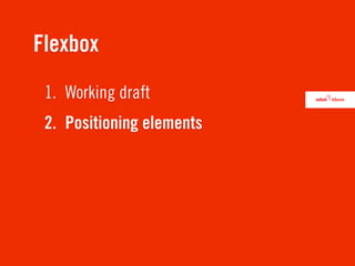 Flexbox
 1. Working draft
 2. Positioning elements
 