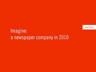 Imagine:
a newspaper company in 2010
 