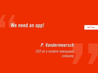 We need an app!


              P. Vandermeersch
           CEO at a random newspaper
                             company
 