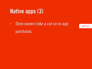 Native apps (3)
‣   Store owners take a cut on in-app
    purchases
 