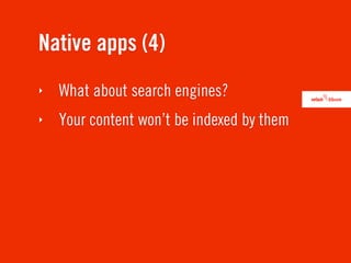 Native apps (4)
‣   What about search engines?
‣   Your content won’t be indexed by them
 