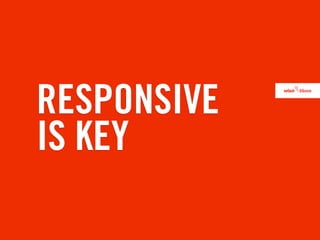 RESPONSIVE
IS KEY
 