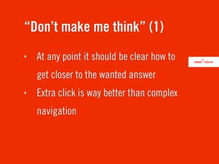 “Don’t make me think” (1)
‣   At any point it should be clear how to
    get closer to the wanted answer
‣   Extra click is way better than complex
    navigation
 