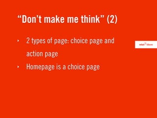“Don’t make me think” (2)
‣   2 types of page: choice page and
    action page
‣   Homepage is a choice page
 