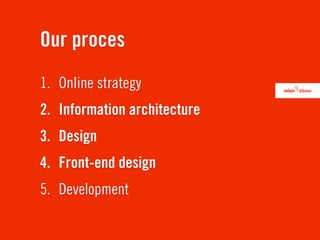 Our proces
1. Online strategy
2. Information architecture
3. Design
4. Front-end design
5. Development
 