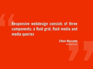 Responsive webdesign consists of three
components: a ﬂuid grid, ﬂuid media and
media queries
                            Ethan Marcotte
                                 alistapart.com
 