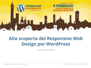 Alla scoperta del Responsive Web
Design per WordPress
di Mirko Santangelo
WORDCAMP BOLOGNA - 9 FEBBRAIO 2013 @WORDCAMPBOLOGNA # WPCAMPBO13
 