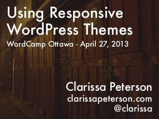 Using Responsive
WordPress Themes
WordCamp Ottawa - April 27, 2013
Clarissa Peterson
clarissapeterson.com
@clarissa
 