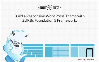 WordCamp Ottawa 2014
Build a Responsive WordPress Theme with
ZURBs Foundation 5 Framework.
 