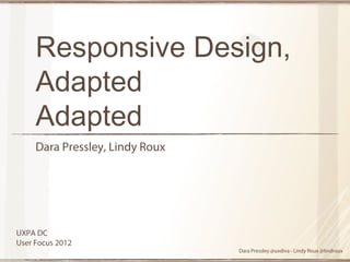 Responsive Design,
     Adapted
     Adapted
     Dara Pressley, Lindy Roux




UXPA DC
User Focus 2012
                                 Dara Pressley @uxdiva - Lindy Roux @lindroux
 