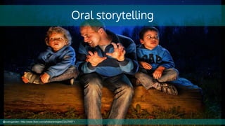 Oral storytelling
@cubicgarden | http://www.flickr.com/photos/smcgee/234278571
 