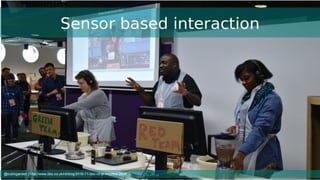 Sensor based interaction
@cubicgarden | http://www.bbc.co.uk/rd/blog/2016-11-bbc-rd-at-mozfest-2016
 