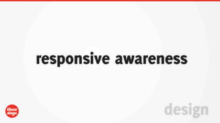 responsive awareness

                design
 
