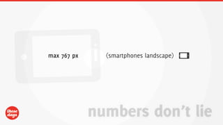 max 767 px     (smartphones landscape)




             numbers don’t lie
 