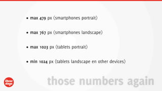 • max 479 px (smartphones portrait)


• max 767 px (smartphones landscape)


• max 1023 px (tablets portrait)


• min 1024 px (tablets landscape en other devices)



          those numbers again
 