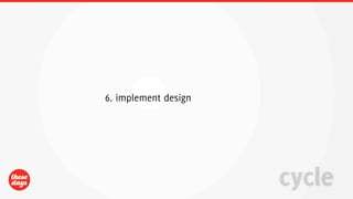 6. implement design




                      cycle
 