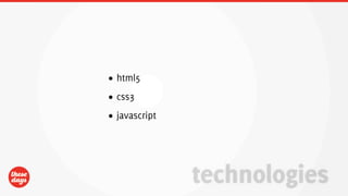 • html5
• css3
• javascript




               technologies
 