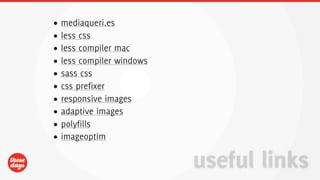 •   mediaqueri.es
•   less css
•   less compiler mac
•   less compiler windows
•   sass css
•   css prefixer
•   responsive images
•   adaptive images
•   polyfills
•   imageoptim


                            useful links
 