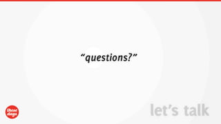 “questions?”



               let’s talk
 