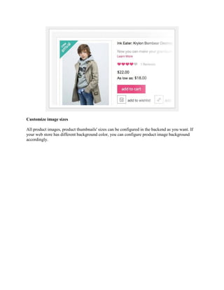 Customize image sizes
All product images, product thumbnails' sizes can be configured in the backend as you want. If
your web store has different background color, you can configure product image background
accordingly.
 