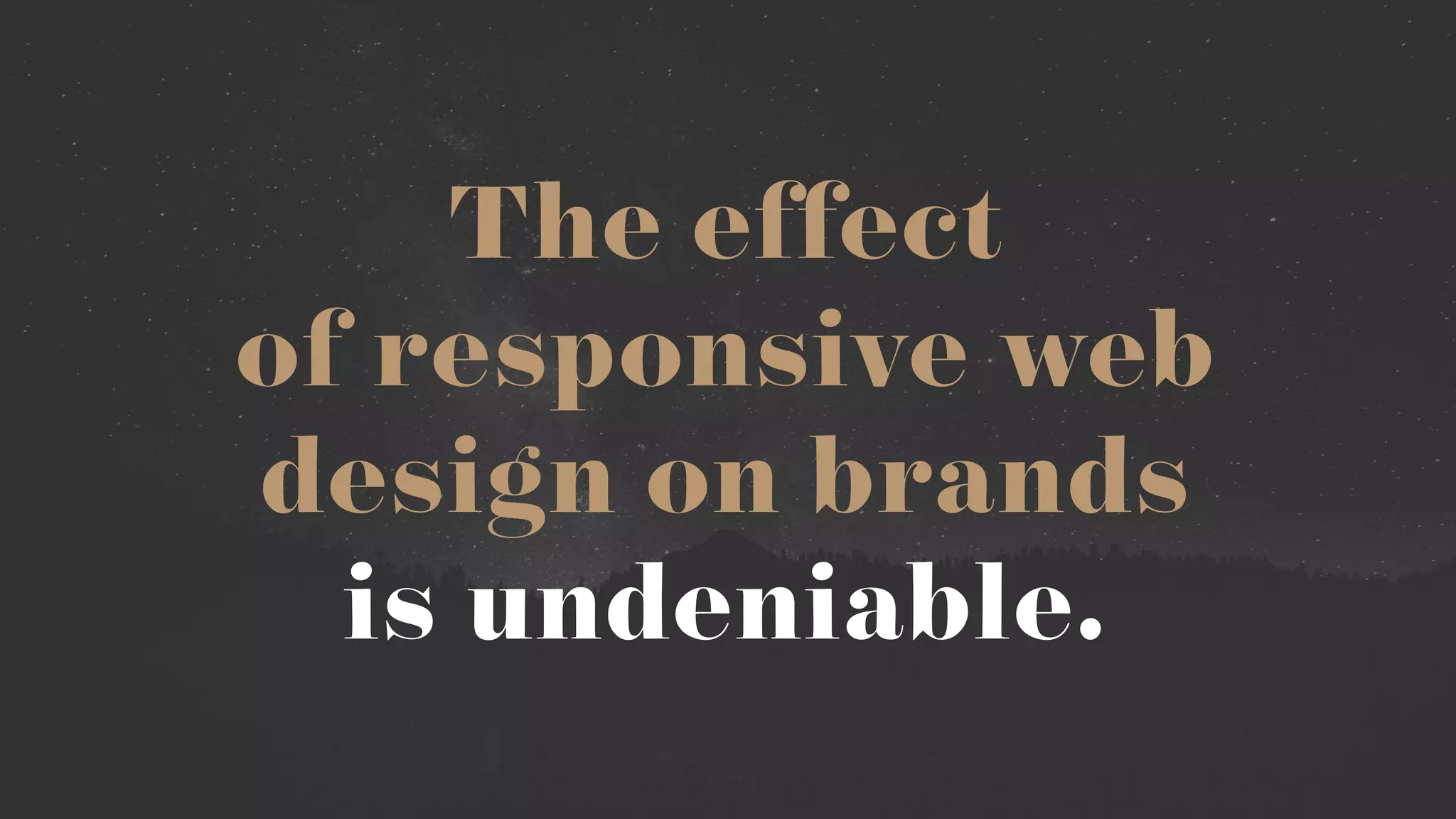 The effect  
of responsive web  
design on brands  
is undeniable.
 