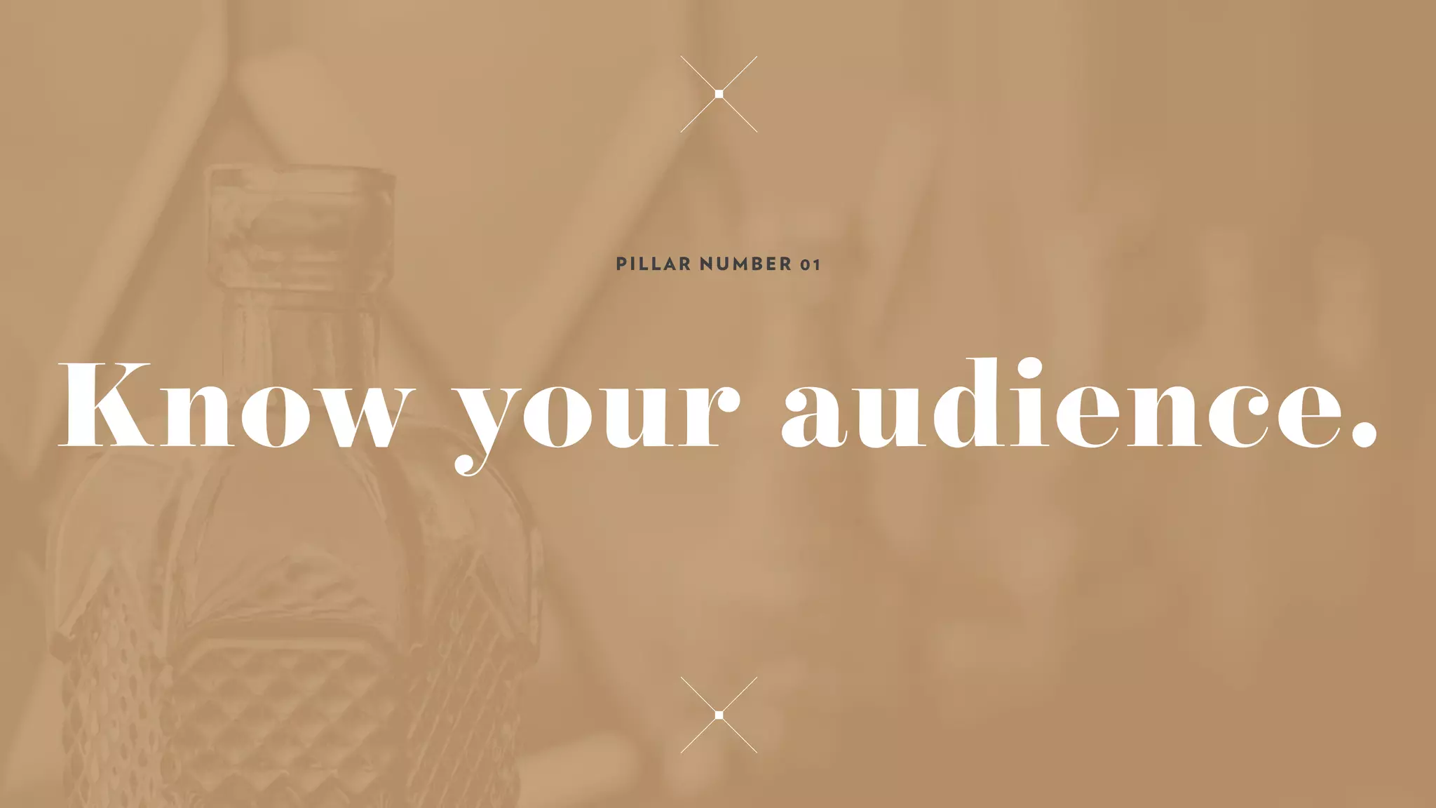 Know your audience.
PILLAR NUMBER 01
 