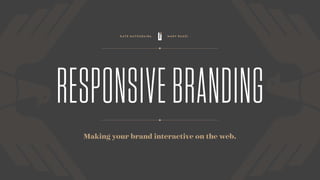 RESPONSIVEBRANDING
Making your brand interactive on the web.
K A T E M AT S U D A I R A M A R Y R A U Z I
 