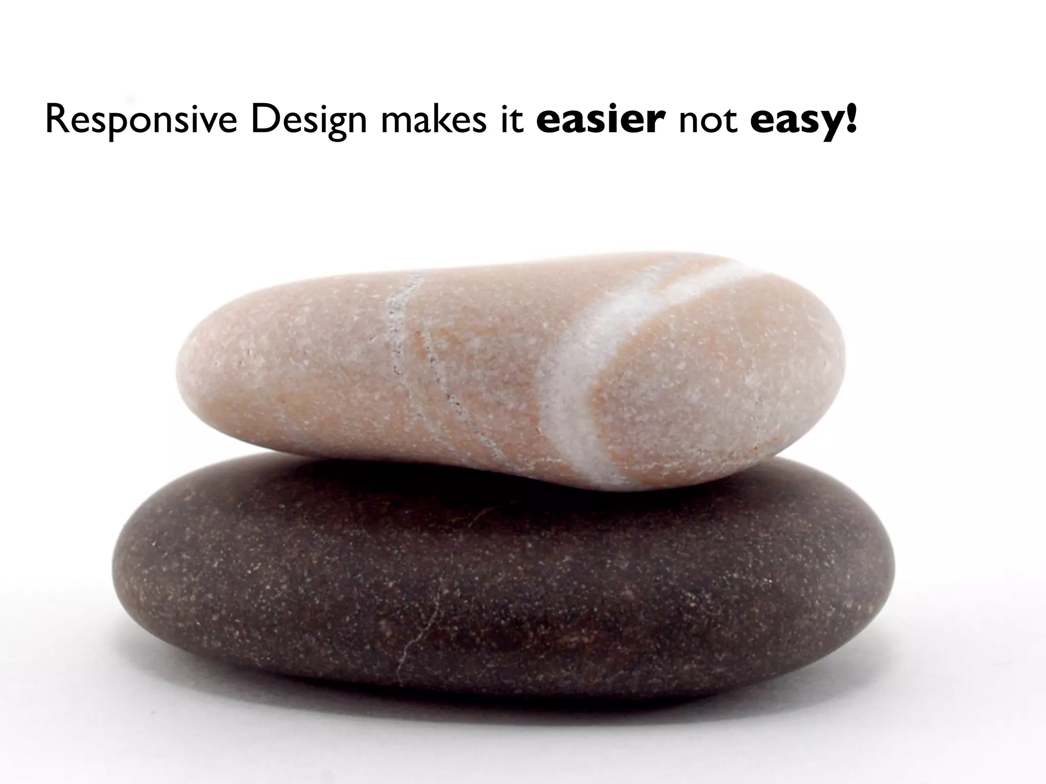 Responsive Design makes it easier not easy!
 