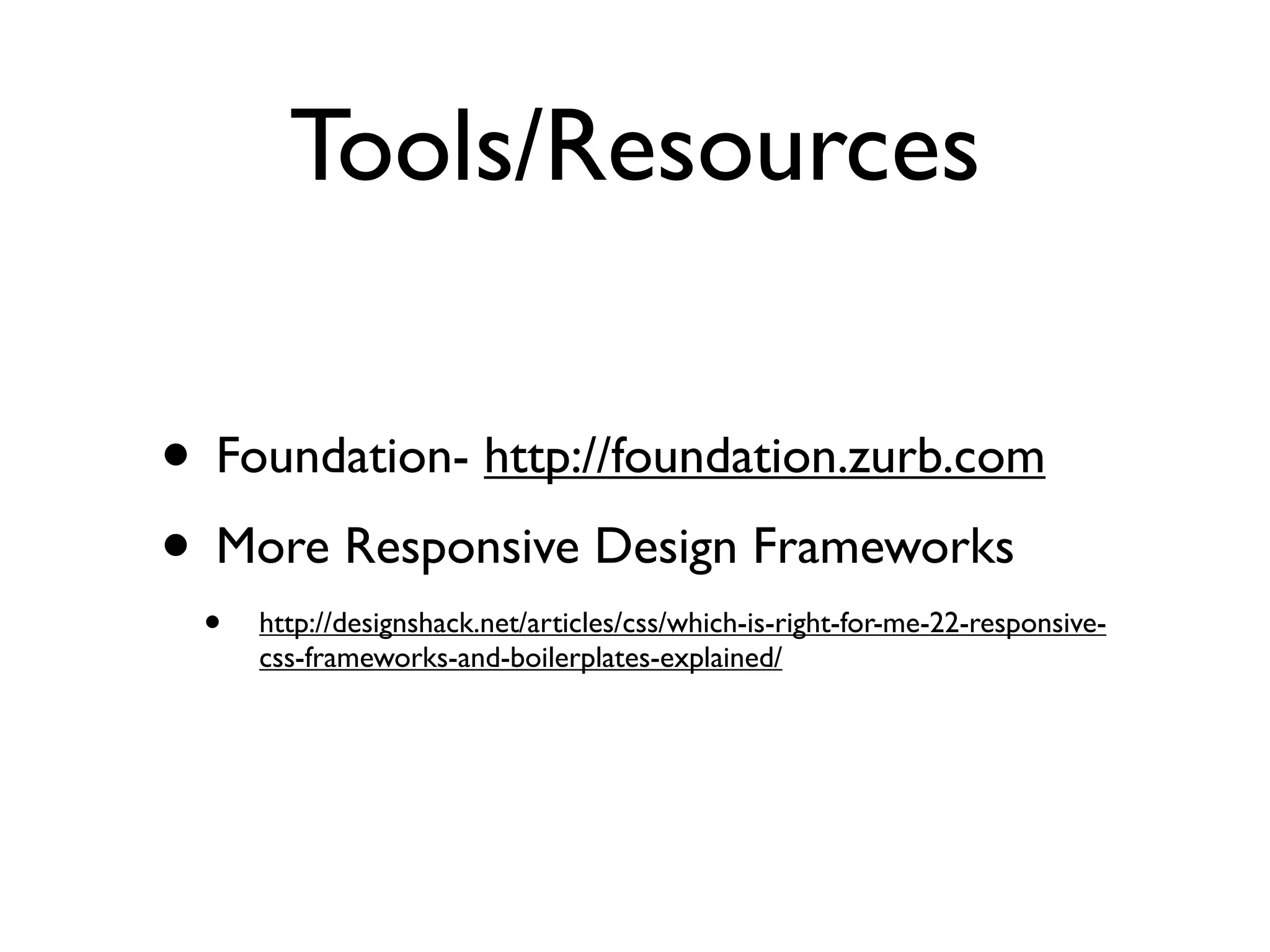 Tools/Resources

• Foundation- http://foundation.zurb.com
• More Responsive Design Frameworks
 •   http://designshack.net/articles/css/which-is-right-for-me-22-responsive-
     css-frameworks-and-boilerplates-explained/
 