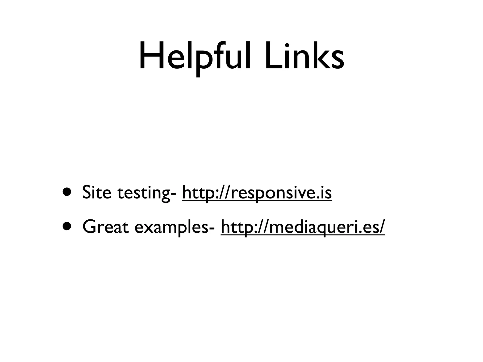 Helpful Links


• Site testing- http://responsive.is
• Great examples- http://mediaqueri.es/
 