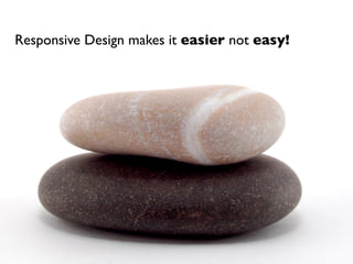 Responsive Design makes it easier not easy!
 