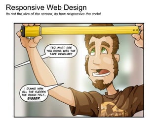 Responsive Web Design
Its not the size of the screen, its how responsive the code!
 