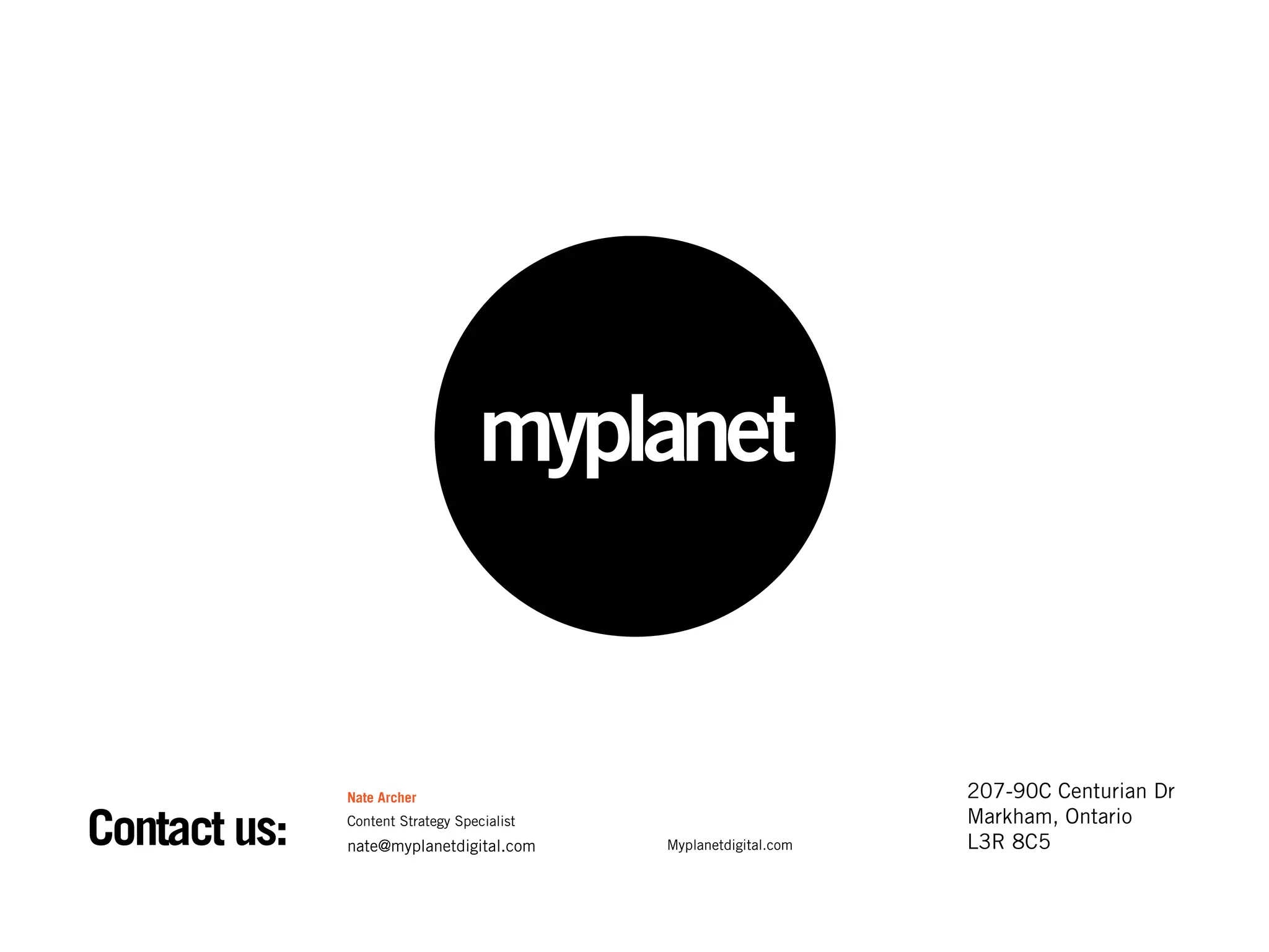 Nate Archer                                         207-90C Centurian Dr
                                                                  Markham, Ontario
Contact us:   Content Strategy Specialist
              nate@myplanetdigital.com      Myplanetdigital.com   L3R 8C5
 