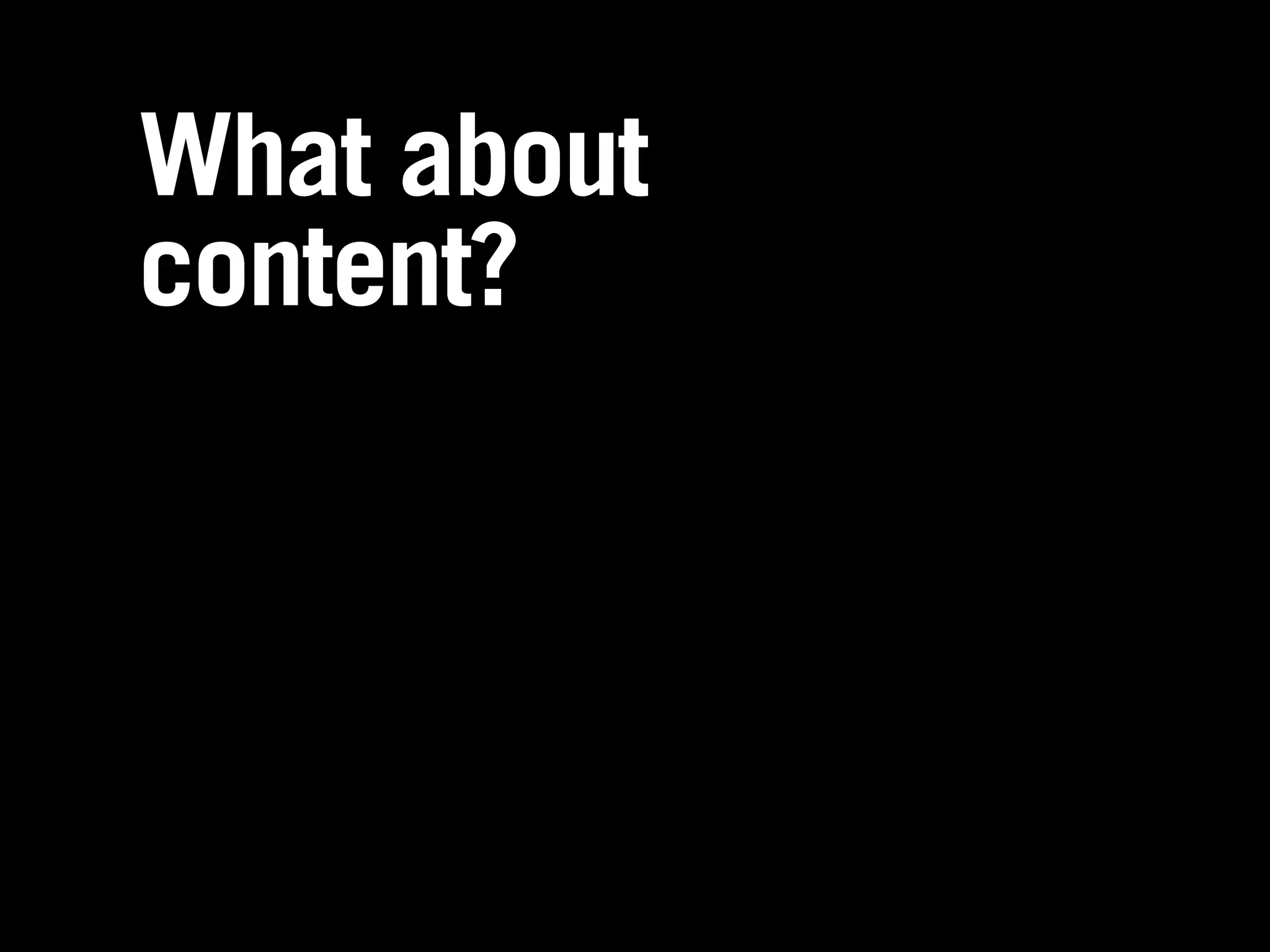 What about
content?
 