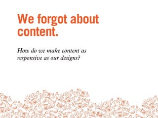 Don't forget the
CMS.
Design your CMS to embrace
structured content. Integrate adaptive
content thinking into workﬂows.
 