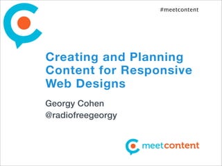 #meetcontent




Creating and Planning
Content for Responsive
Web Designs
Georgy Cohen
@radiofreegeorgy
 