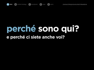 A intro   B   content strategy   C   touchpoint   D cope   E   outro   @rainwiz #responsivecontent #iawebinar




perché sono qui?
e perché ci siete anche voi?
 