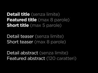 Detail title (senza limite)
Featured title (max 8 parole)
Short title (max 5 parole)

Detail teaser (senza limite)
Short teaser (max 8 parole)

Detail abstract (senza limite)
Featured abstract (120 caratteri)
 