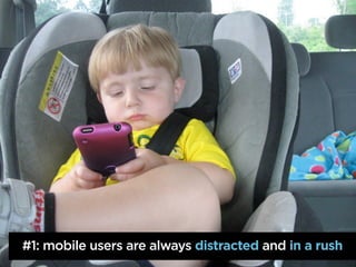 #1: mobile users are always distracted and in a rush
 