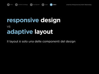 A intro   B   content strategy   C   touchpoint   D cope   E   outro   @rainwiz #responsivecontent #ploneday




responsive design
vs
adaptive layout
Il layout è solo una delle componenti del design
 