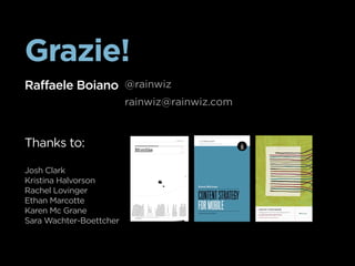 Grazie!
Raffaele Boiano @rainwiz
                         rainwiz@rainwiz.com



Thanks to:

Josh Clark
Kristina Halvorson
Rachel Lovinger
Ethan Marcotte
Karen Mc Grane
Sara Wachter-Boettcher
 